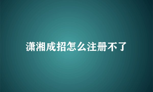 潇湘成招怎么注册不了