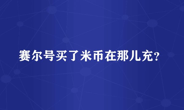 赛尔号买了米币在那儿充？