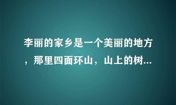 李丽的家乡是一个美丽的地方，那里四面环山，山上的树木郁郁葱葱，有着60多平方千米的面积