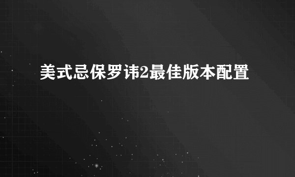 美式忌保罗讳2最佳版本配置