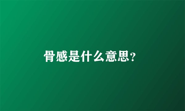骨感是什么意思？