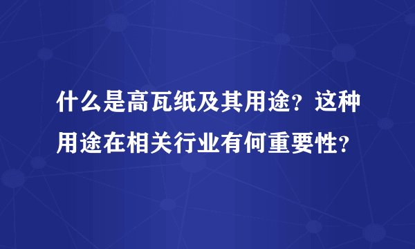什么是高瓦纸及其用途？这种用途在相关行业有何重要性？