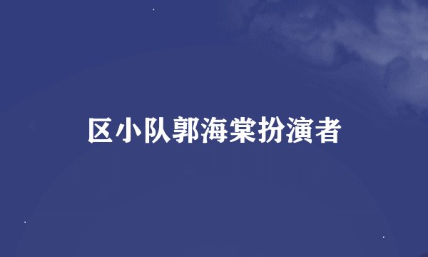 区小队郭海棠扮演者