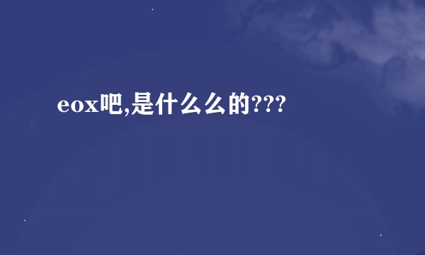 eox吧,是什么么的???