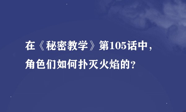 在《秘密教学》第105话中，角色们如何扑灭火焰的？