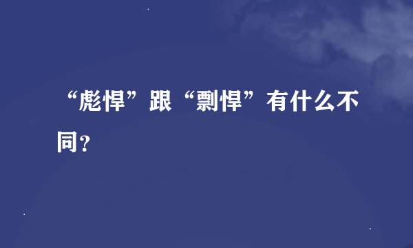 “彪悍”跟“剽悍”有什么不同？