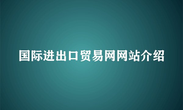 国际进出口贸易网网站介绍