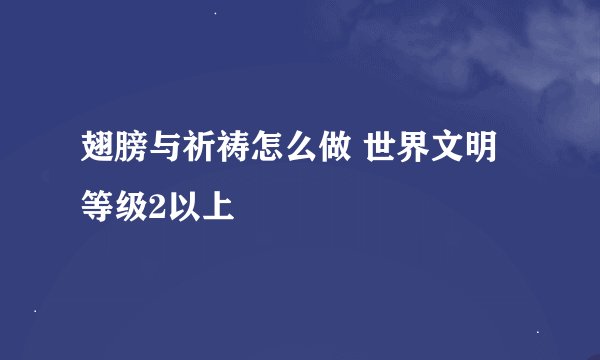 翅膀与祈祷怎么做 世界文明等级2以上