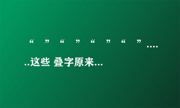 “龘”“朤”“叒”“叕”......这些 叠字原来这么念↓