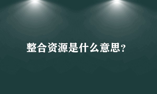 整合资源是什么意思？