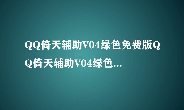 QQ倚天辅助V04绿色免费版QQ倚天辅助V04绿色免费版功能简介