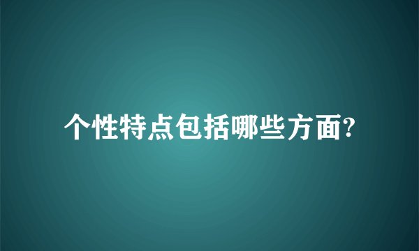 个性特点包括哪些方面?
