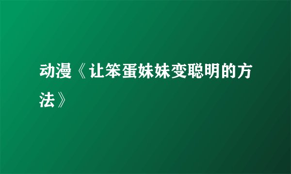 动漫《让笨蛋妹妹变聪明的方法》