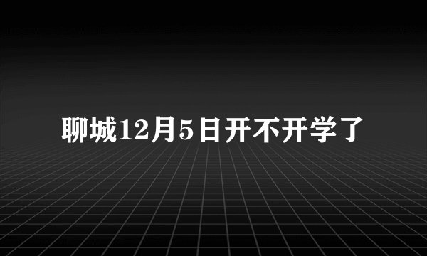聊城12月5日开不开学了