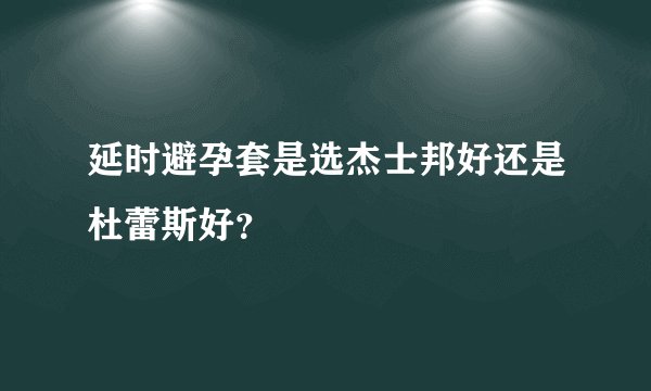 延时避孕套是选杰士邦好还是杜蕾斯好？