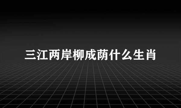 三江两岸柳成荫什么生肖