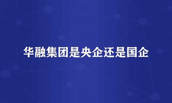 华融集团是央企还是国企