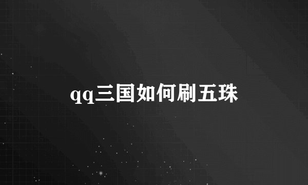 qq三国如何刷五珠