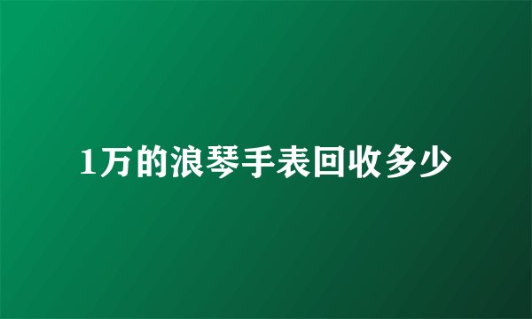 1万的浪琴手表回收多少