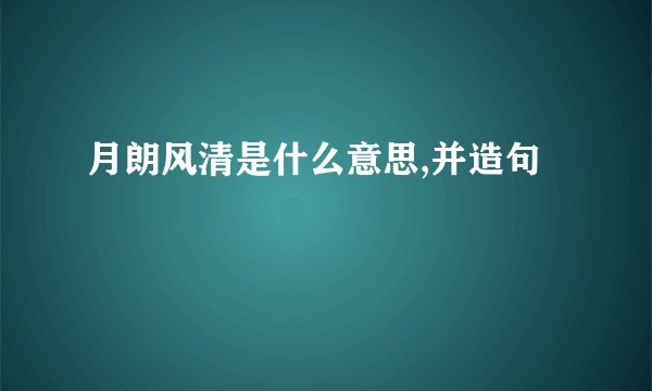 月朗风清是什么意思,并造句