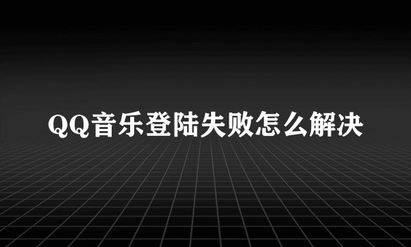 QQ音乐登陆失败怎么解决