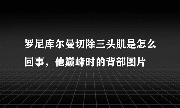 罗尼库尔曼切除三头肌是怎么回事，他巅峰时的背部图片