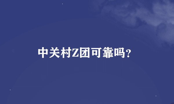 中关村Z团可靠吗？