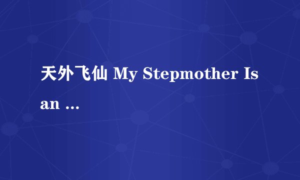 天外飞仙 My Stepmother Is an Alien剧情介绍