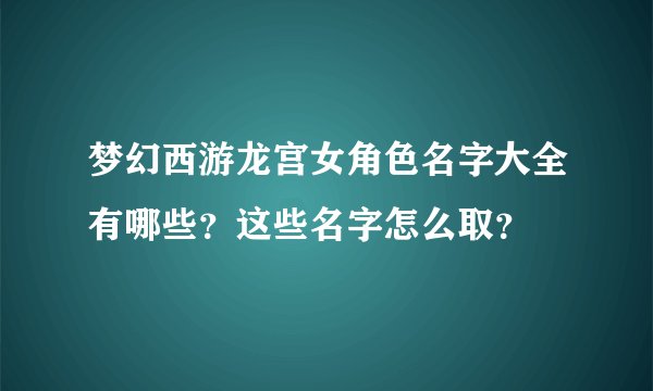 梦幻西游龙宫女角色名字大全有哪些？这些名字怎么取？