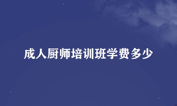 成人厨师培训班学费多少