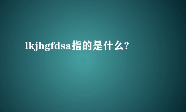 lkjhgfdsa指的是什么?