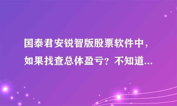 国泰君安锐智版股票软件中，如果找查总体盈亏？不知道怎么找？请大家帮个忙！