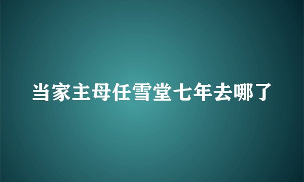 当家主母任雪堂七年去哪了