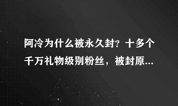 阿冷为什么被永久封？十多个千万礼物级别粉丝，被封原因让人好奇