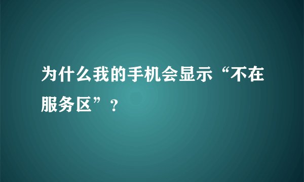 为什么我的手机会显示“不在服务区”？