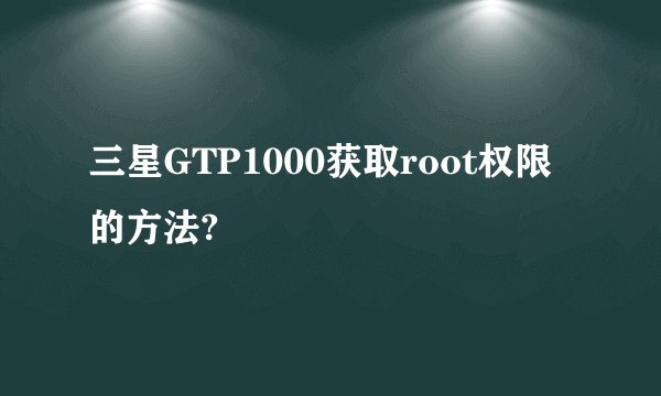 三星GTP1000获取root权限的方法?
