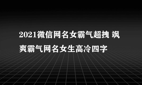 2021微信网名女霸气超拽 飒爽霸气网名女生高冷四字