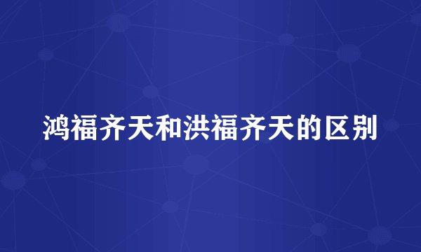 鸿福齐天和洪福齐天的区别