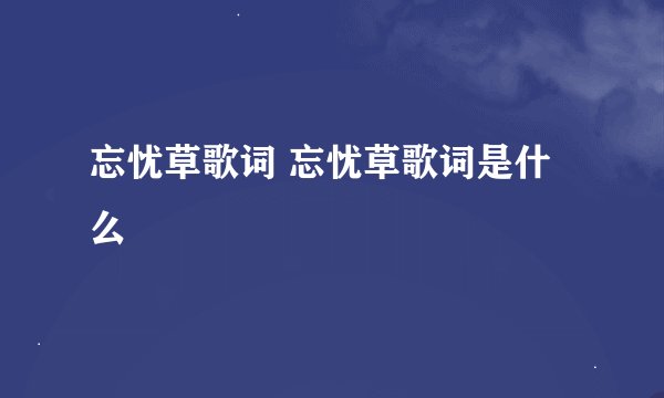 忘忧草歌词 忘忧草歌词是什么