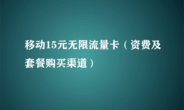 移动15元无限流量卡（资费及套餐购买渠道）