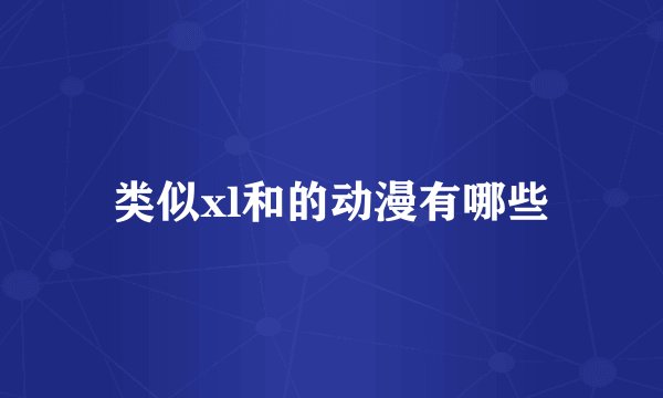类似xl和的动漫有哪些