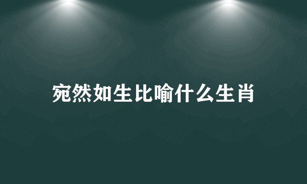 宛然如生比喻什么生肖