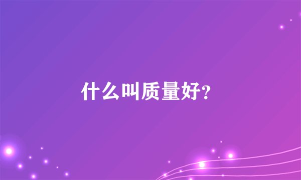什么叫质量好？