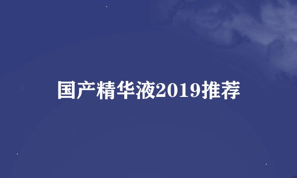 国产精华液2019推荐