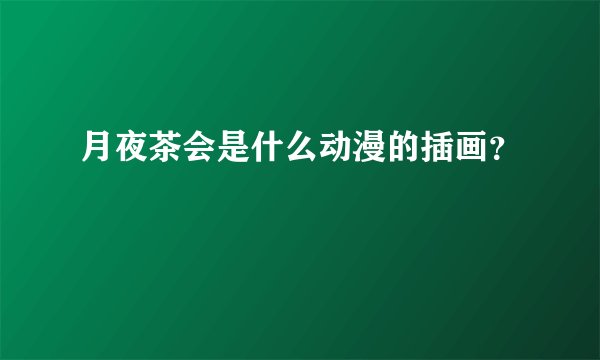 月夜茶会是什么动漫的插画？