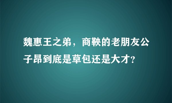魏惠王之弟，商鞅的老朋友公子昂到底是草包还是大才？