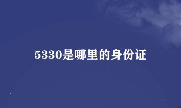 5330是哪里的身份证
