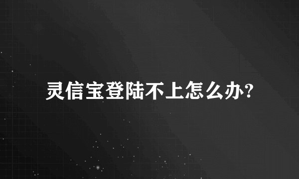 灵信宝登陆不上怎么办?