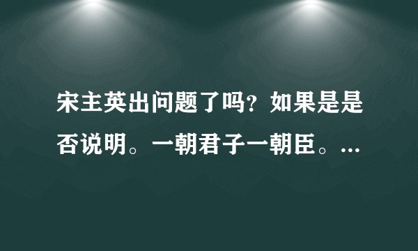 宋主英出问题了吗？如果是是否说明。一朝君子一朝臣。搞文艺的也不例外？