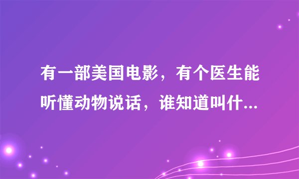 有一部美国电影，有个医生能听懂动物说话，谁知道叫什么名字。